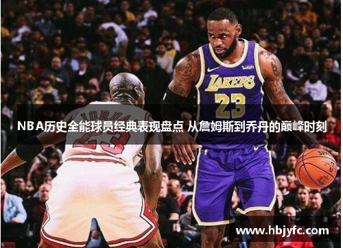 NBA历史全能球员经典表现盘点 从詹姆斯到乔丹的巅峰时刻